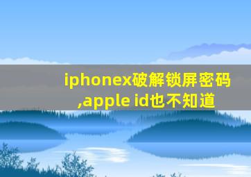 iphonex破解锁屏密码,apple id也不知道